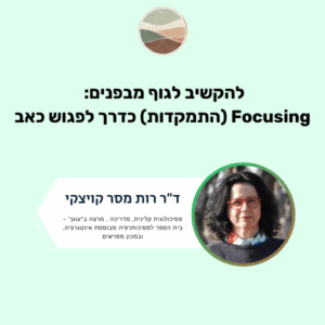 להקשיב לגוף מבפנים: Focusing (התמקדות) כדרך לפגוש כאב